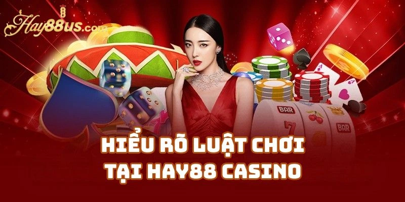 Hiểu rõ luật chơi tại Hay88 Casino