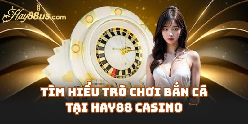 Tìm Hiểu Trò Chơi Bắn Cá Tại Hay88 Casino