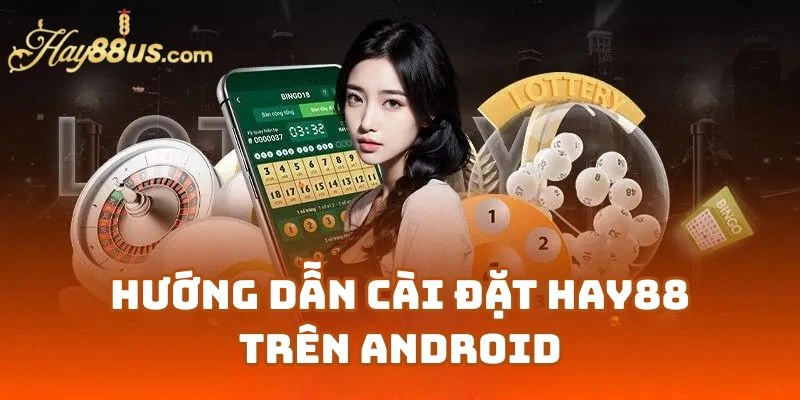 Hướng Dẫn Cài Đặt Hay88 Trên Android Chi Tiết Nhất