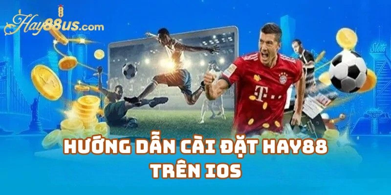Hướng Dẫn Cách Cài Đặt Hay88 Trên IOS Thành Công 100%