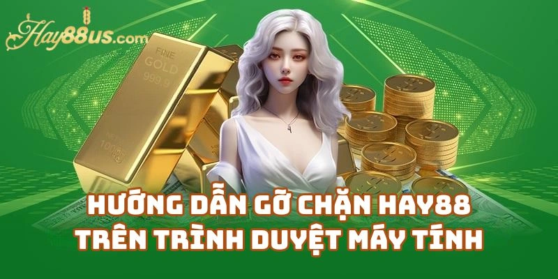 Hướng Dẫn Gỡ Chặn Hay88 Trên Trình Duyệt Máy Tính