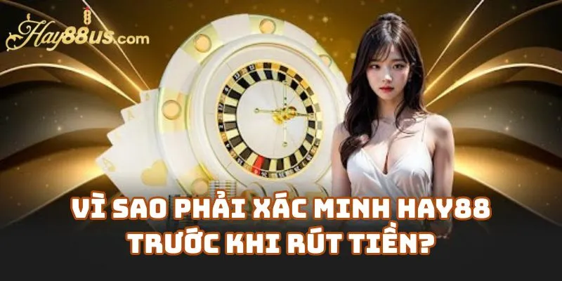 Vì Sao Phải Xác Minh Hay88 Trước Khi Rút Tiền?