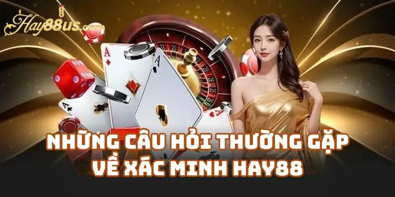 Những Câu Hỏi Thường Gặp Về Xác Minh Hay88