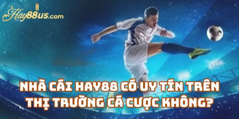 Nhà Cái Hay88 Có Uy Tín Trên Thị Trường Cá Cược Không?