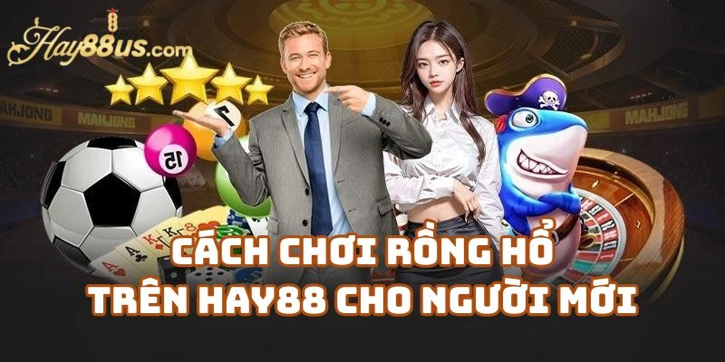Cách Chơi Rồng Hổ Trên Hay88 Casino Cho Người Mới