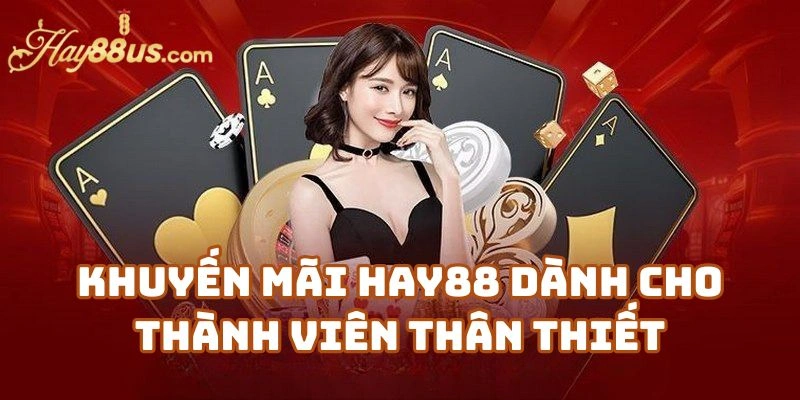 Khuyến Mãi Hay88 Dành Cho Thành Viên Thân Thiết – Ưu Đãi Dài Hạn