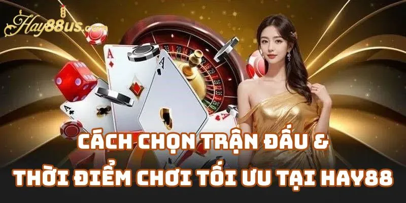 Cách Chọn Trận Đấu Và Thời Điểm Cược Tối Ưu Tại Nhà Cái Hay88