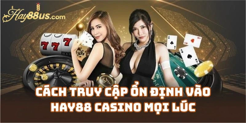 Cách Truy Cập Ổn Định Vào Hay88 Casino Mọi Lúc