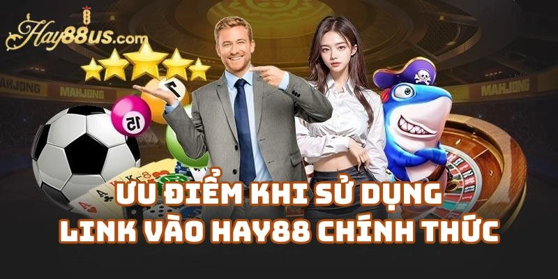 Ưu Điểm Khi Sử Dụng Link Vào Hay88 Chính Thức
