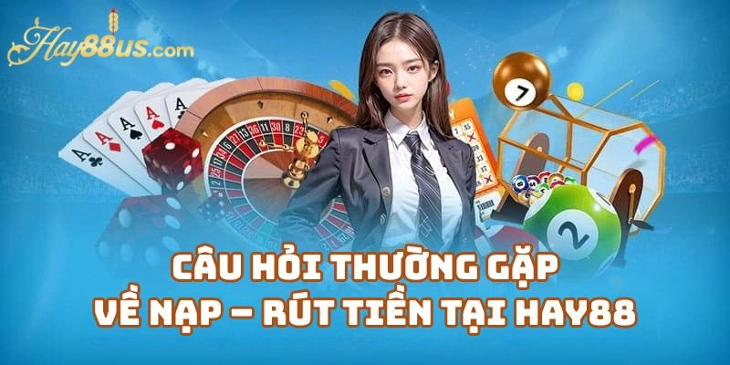 Câu Hỏi Thường Gặp Về Giao Dịch Nạp – Rút Tiền Tại Hay88