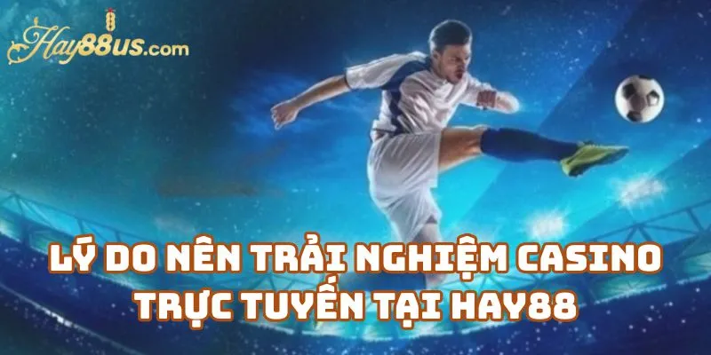 Lý Do Nên Trải Nghiệm Casino Trực Tuyến Của Nhà Cái Hay88