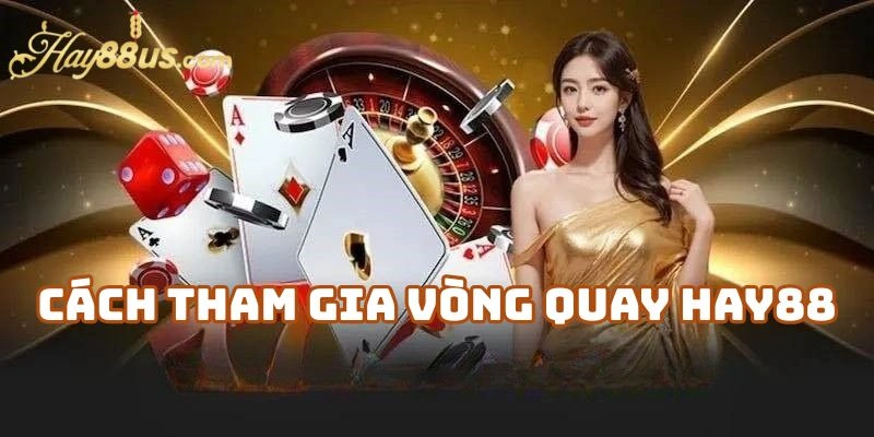 Cách Tham Gia Vòng Quay Hay88 Tại Nhà Cái Hay88