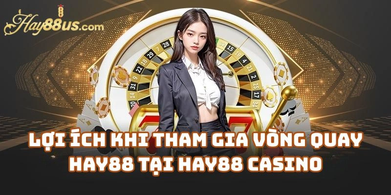 Lợi Ích Khi Tham Gia Vòng Quay Hay88 Tại Hay88 Casino