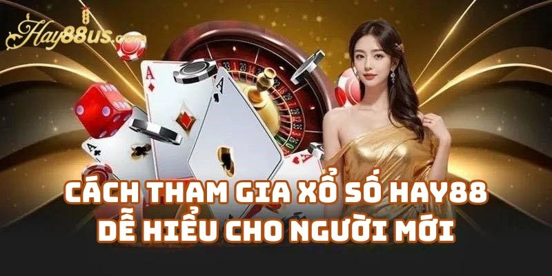 Cách Tham Gia Xổ Số Hay88 Dễ Hiểu Cho Người Mới