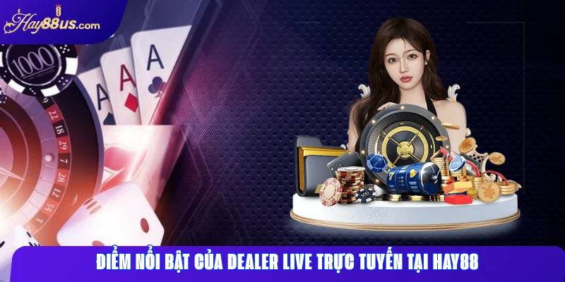 Điểm nổi bật của dealer live trực tuyến tại Hay88