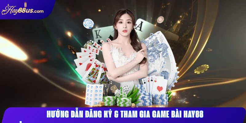 Hướng dẫn đăng ký & tham gia Game Bài Hay88