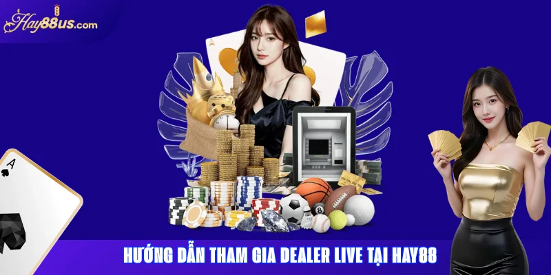 Hướng dẫn tham gia dealer live tại Hay88