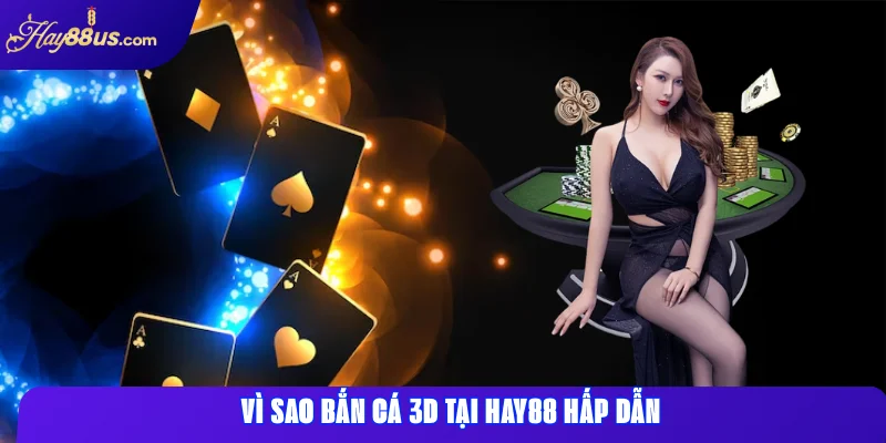 Vì sao Bắn Cá 3D tại Hay88 hấp dẫn